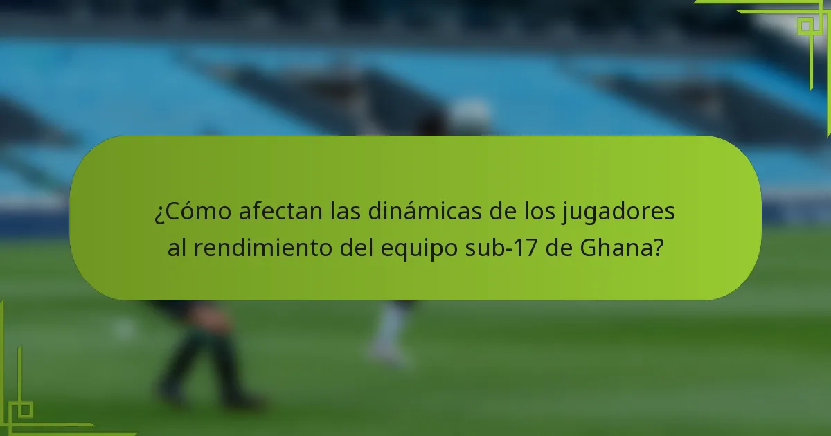 ¿Cómo afectan las dinámicas de los jugadores al rendimiento del equipo sub-17 de Ghana?