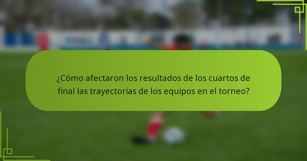 ¿Cómo afectaron los resultados de los cuartos de final las trayectorias de los equipos en el torneo?