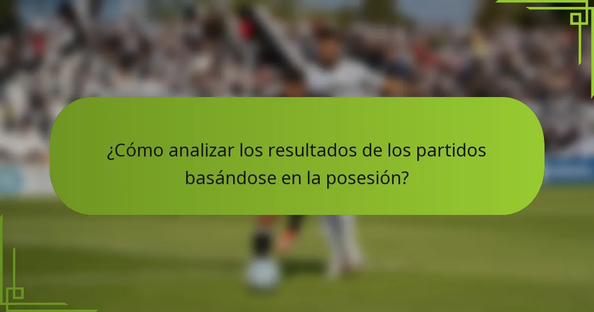 ¿Cómo analizar los resultados de los partidos basándose en la posesión?