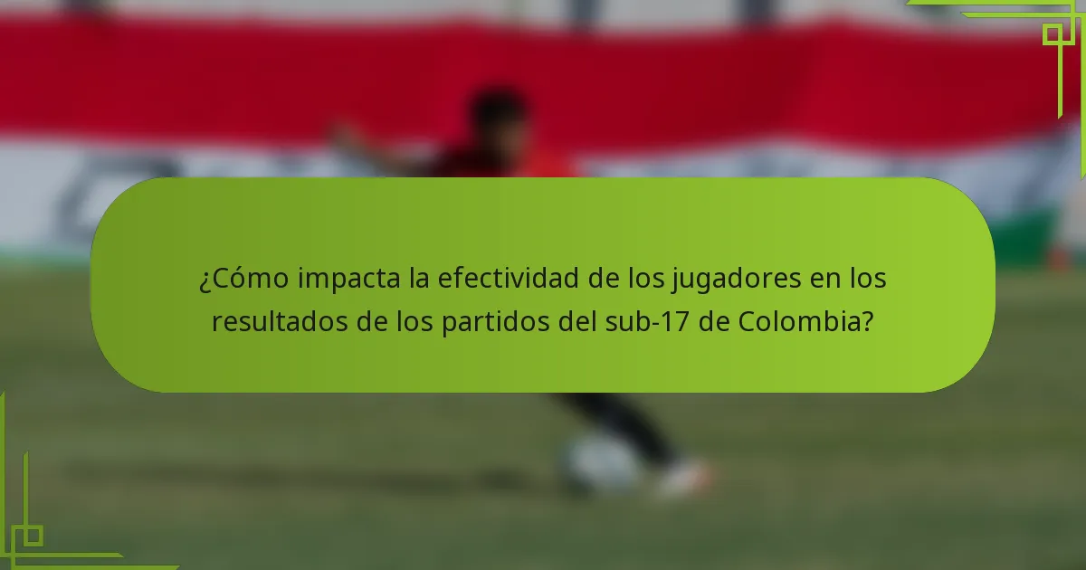 ¿Cómo impacta la efectividad de los jugadores en los resultados de los partidos del sub-17 de Colombia?