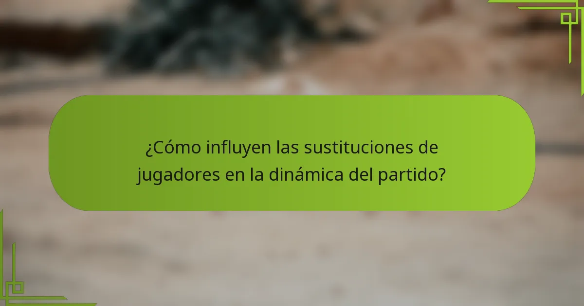 ¿Cómo influyen las sustituciones de jugadores en la dinámica del partido?