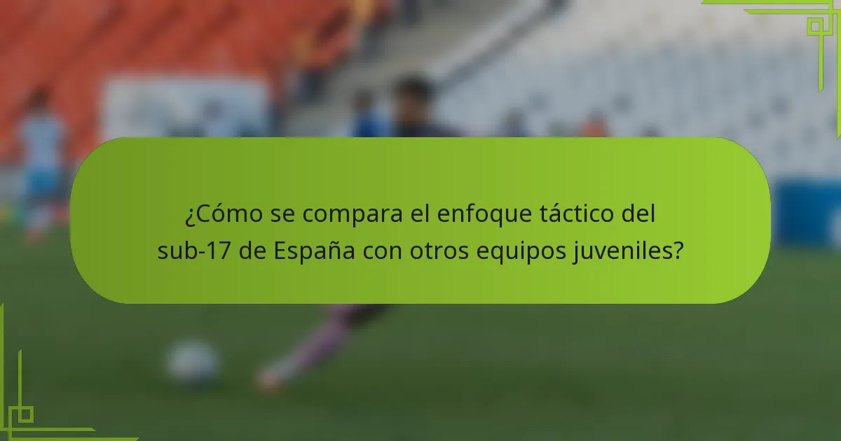 ¿Cómo se compara el enfoque táctico del sub-17 de España con otros equipos juveniles?