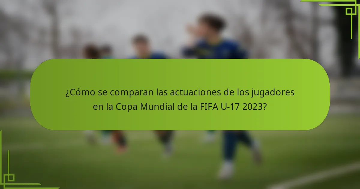 ¿Cómo se comparan las actuaciones de los jugadores en la Copa Mundial de la FIFA U-17 2023?