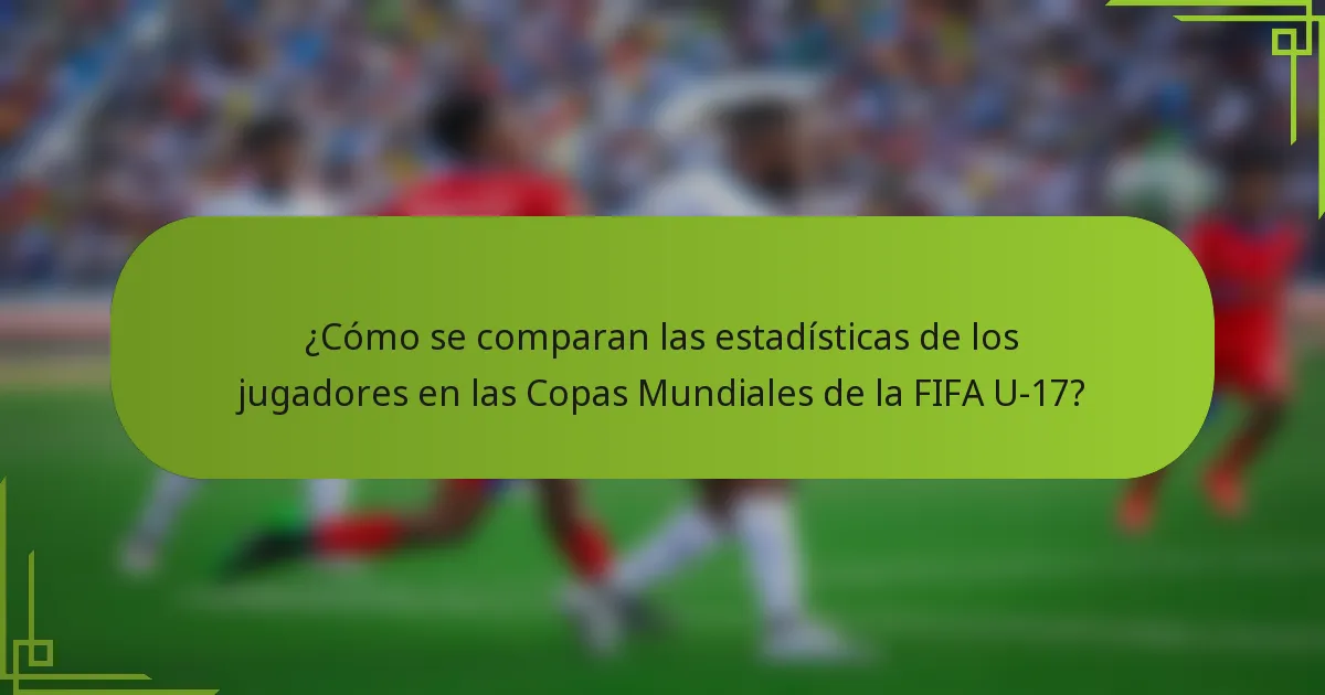 ¿Cómo se comparan las estadísticas de los jugadores en las Copas Mundiales de la FIFA U-17?