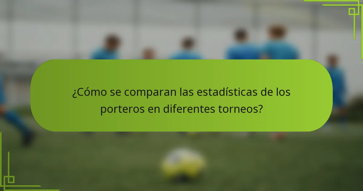 ¿Cómo se comparan las estadísticas de los porteros en diferentes torneos?