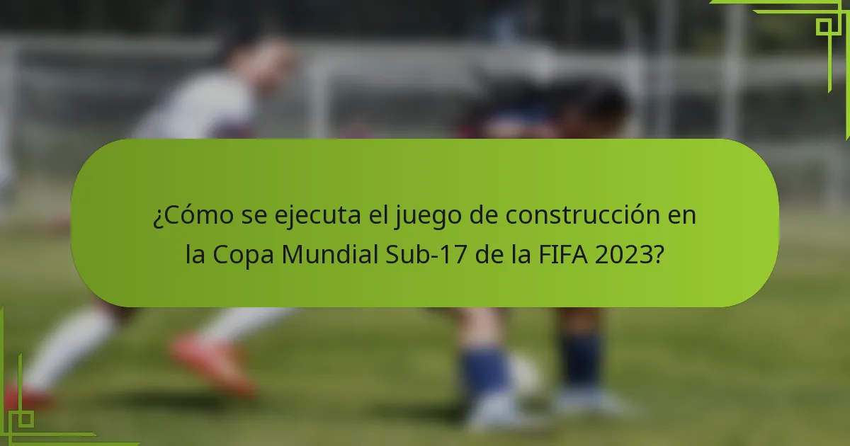 ¿Cómo se ejecuta el juego de construcción en la Copa Mundial Sub-17 de la FIFA 2023?