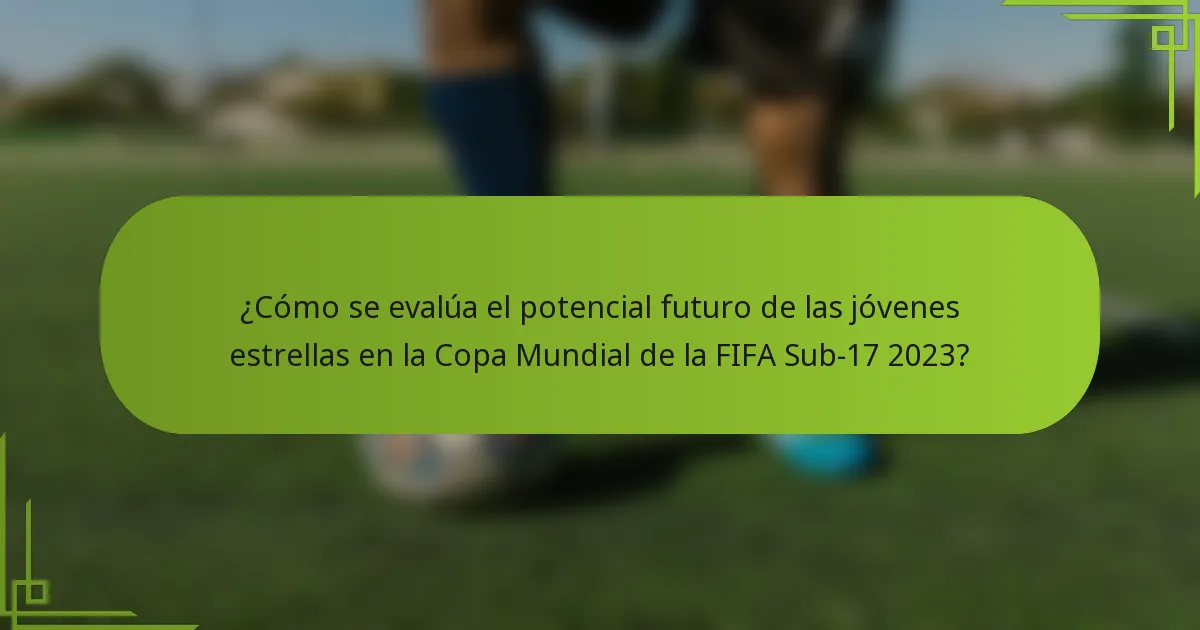 ¿Cómo se evalúa el potencial futuro de las jóvenes estrellas en la Copa Mundial de la FIFA Sub-17 2023?