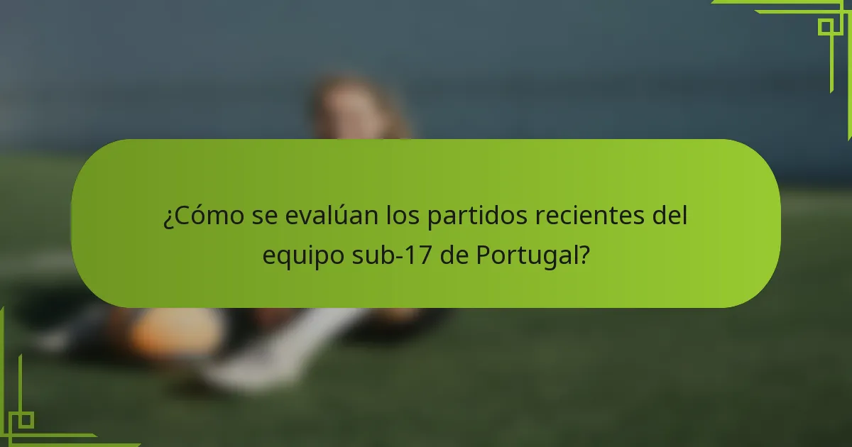 ¿Cómo se evalúan los partidos recientes del equipo sub-17 de Portugal?