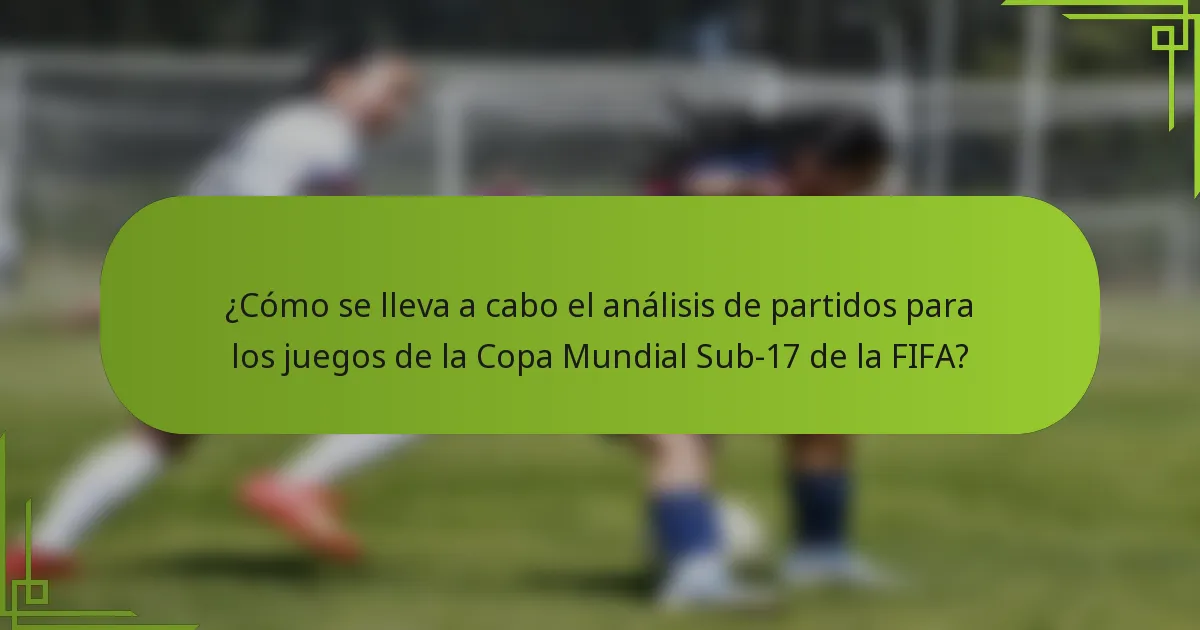 ¿Cómo se lleva a cabo el análisis de partidos para los juegos de la Copa Mundial Sub-17 de la FIFA?