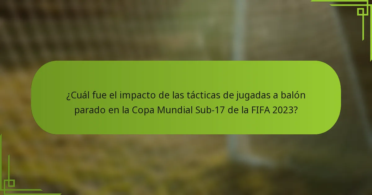 ¿Cuál fue el impacto de las tácticas de jugadas a balón parado en la Copa Mundial Sub-17 de la FIFA 2023?