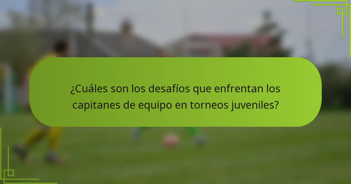 ¿Cuáles son los desafíos que enfrentan los capitanes de equipo en torneos juveniles?