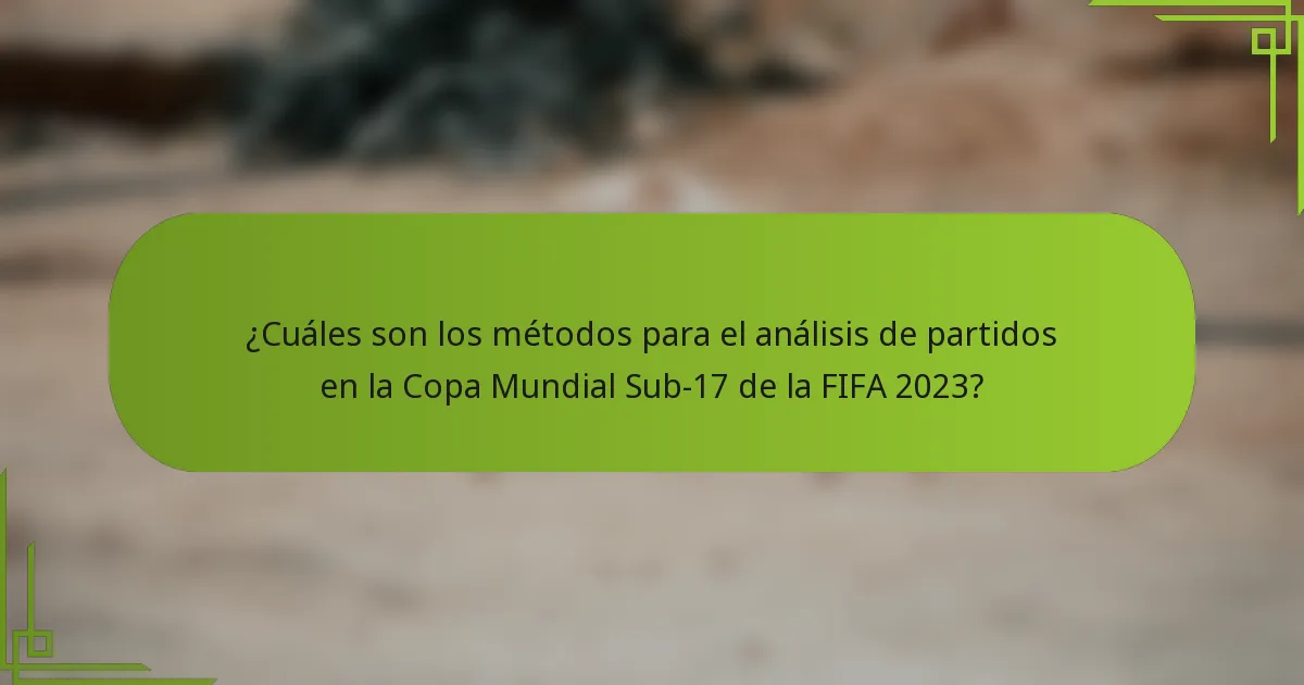 ¿Cuáles son los métodos para el análisis de partidos en la Copa Mundial Sub-17 de la FIFA 2023?