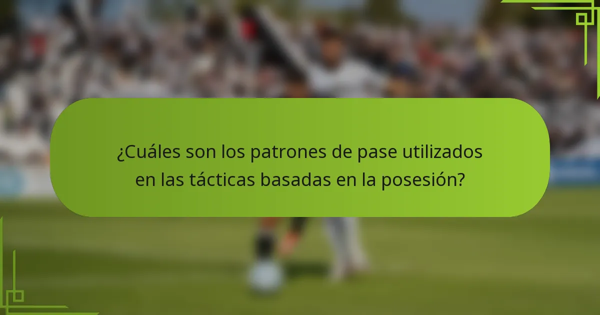 ¿Cuáles son los patrones de pase utilizados en las tácticas basadas en la posesión?