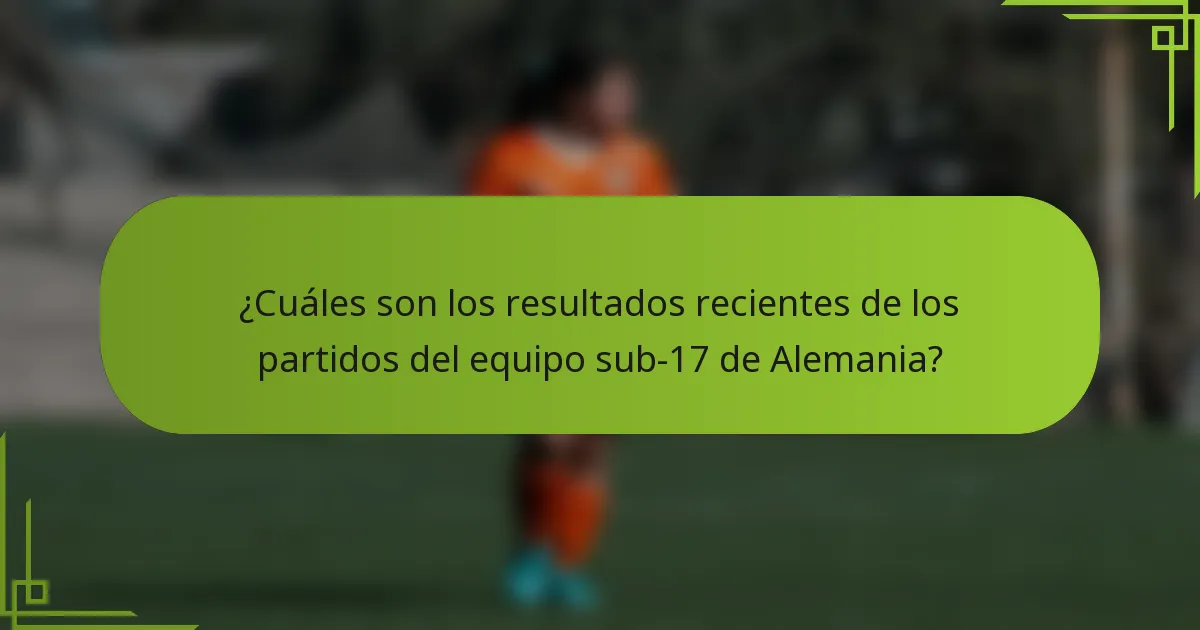 ¿Cuáles son los resultados recientes de los partidos del equipo sub-17 de Alemania?