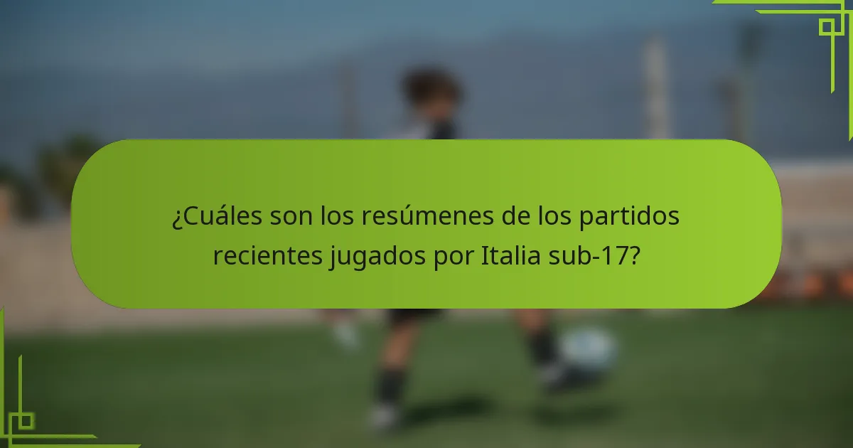 ¿Cuáles son los resúmenes de los partidos recientes jugados por Italia sub-17?