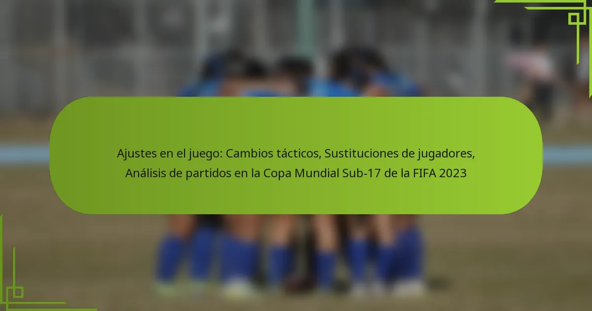 Ajustes en el juego: Cambios tácticos, Sustituciones de jugadores, Análisis de partidos en la Copa Mundial Sub-17 de la FIFA 2023