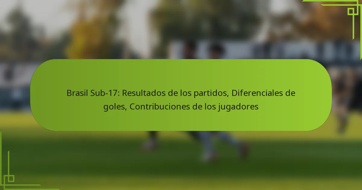 Brasil Sub-17: Resultados de los partidos, Diferenciales de goles, Contribuciones de los jugadores
