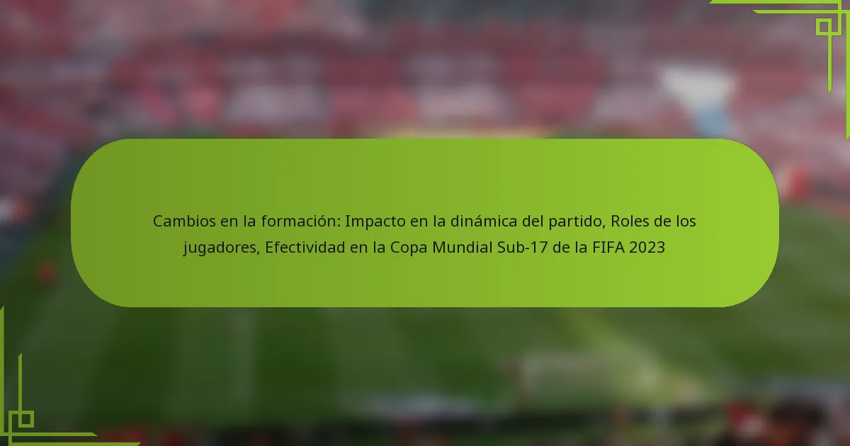 Cambios en la formación: Impacto en la dinámica del partido, Roles de los jugadores, Efectividad en la Copa Mundial Sub-17 de la FIFA 2023