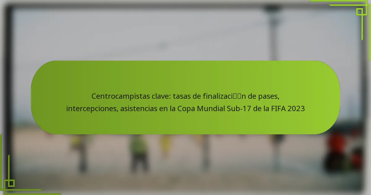 Centrocampistas clave: tasas de finalización de pases, intercepciones, asistencias en la Copa Mundial Sub-17 de la FIFA 2023