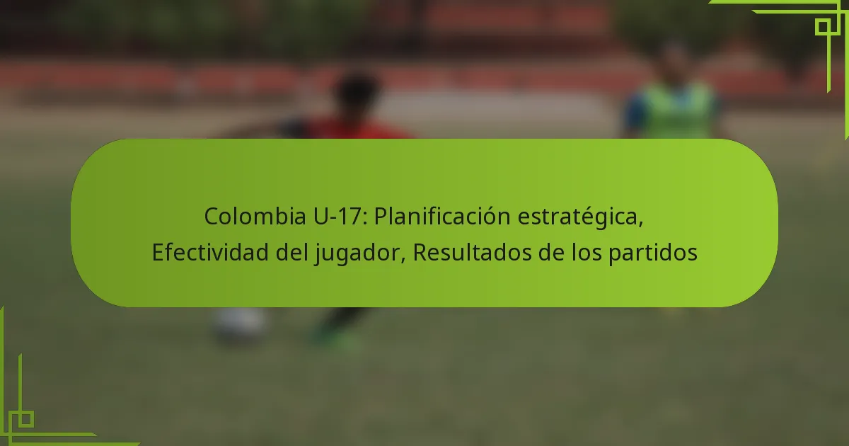 Colombia U-17: Planificación estratégica, Efectividad del jugador, Resultados de los partidos