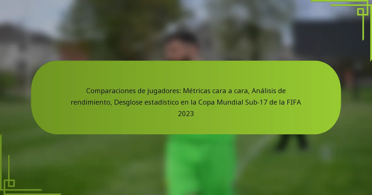 Comparaciones de jugadores: Métricas cara a cara, Análisis de rendimiento, Desglose estadístico en la Copa Mundial Sub-17 de la FIFA 2023