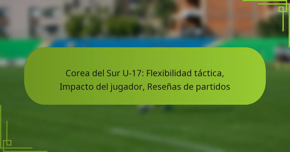 Corea del Sur U-17: Flexibilidad táctica, Impacto del jugador, Reseñas de partidos