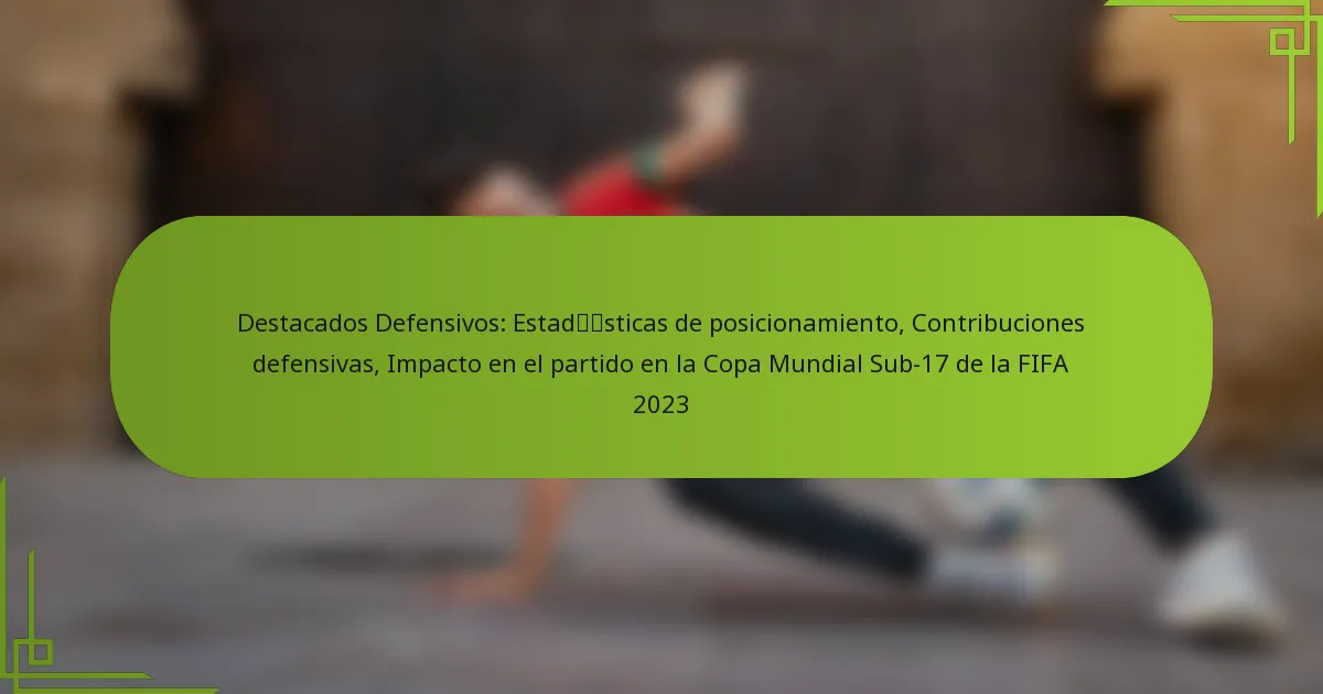 Destacados Defensivos: Estadísticas de posicionamiento, Contribuciones defensivas, Impacto en el partido en la Copa Mundial Sub-17 de la FIFA 2023