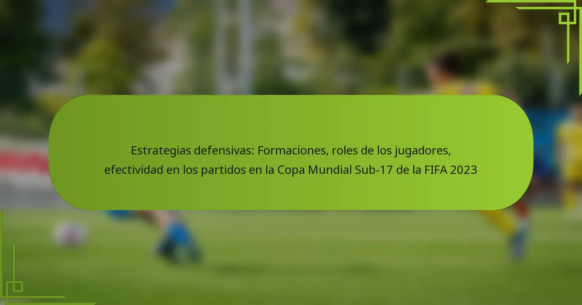 Estrategias defensivas: Formaciones, roles de los jugadores, efectividad en los partidos en la Copa Mundial Sub-17 de la FIFA 2023
