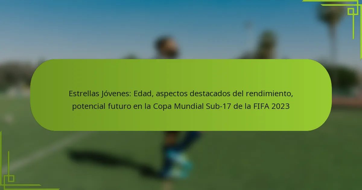 Estrellas Jóvenes: Edad, aspectos destacados del rendimiento, potencial futuro en la Copa Mundial Sub-17 de la FIFA 2023