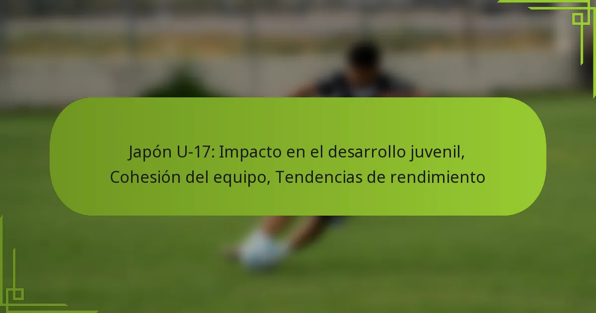 Japón U-17: Impacto en el desarrollo juvenil, Cohesión del equipo, Tendencias de rendimiento