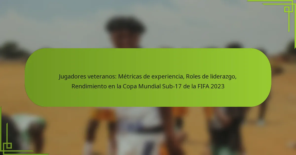 Jugadores veteranos: Métricas de experiencia, Roles de liderazgo, Rendimiento en la Copa Mundial Sub-17 de la FIFA 2023
