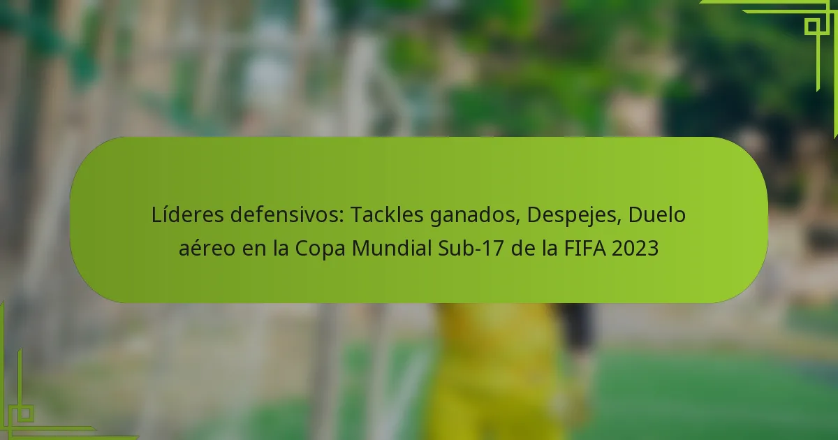 Líderes defensivos: Tackles ganados, Despejes, Duelo aéreo en la Copa Mundial Sub-17 de la FIFA 2023