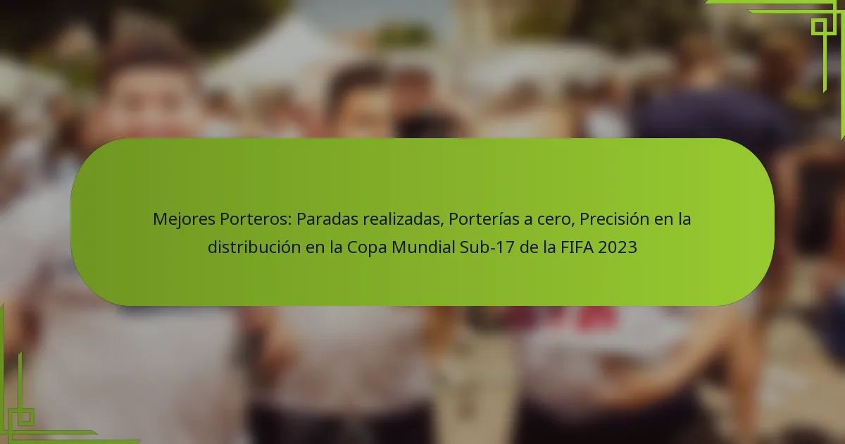 Mejores Porteros: Paradas realizadas, Porterías a cero, Precisión en la distribución en la Copa Mundial Sub-17 de la FIFA 2023