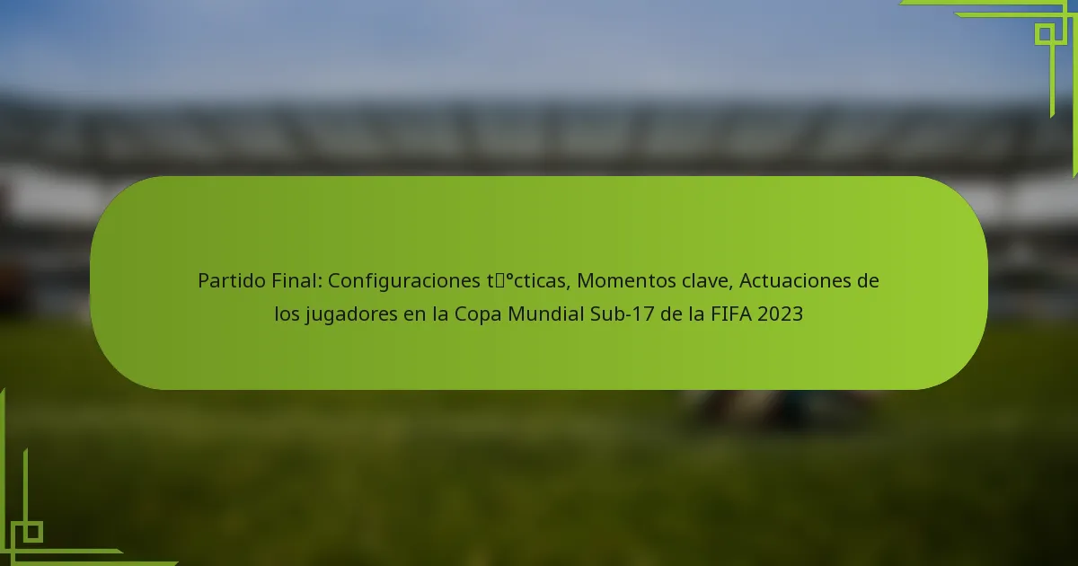 Partido Final: Configuraciones tácticas, Momentos clave, Actuaciones de los jugadores en la Copa Mundial Sub-17 de la FIFA 2023