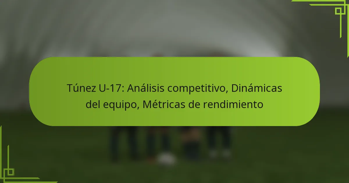 Túnez U-17: Análisis competitivo, Dinámicas del equipo, Métricas de rendimiento