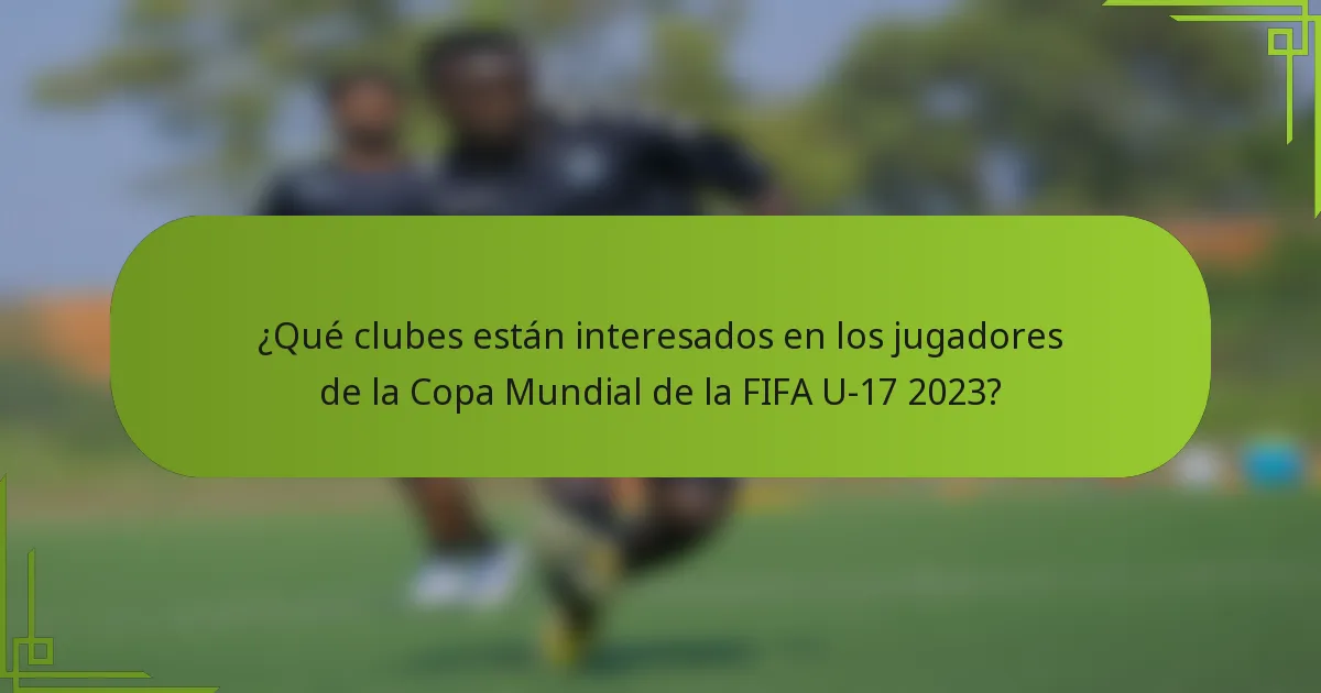 ¿Qué clubes están interesados en los jugadores de la Copa Mundial de la FIFA U-17 2023?