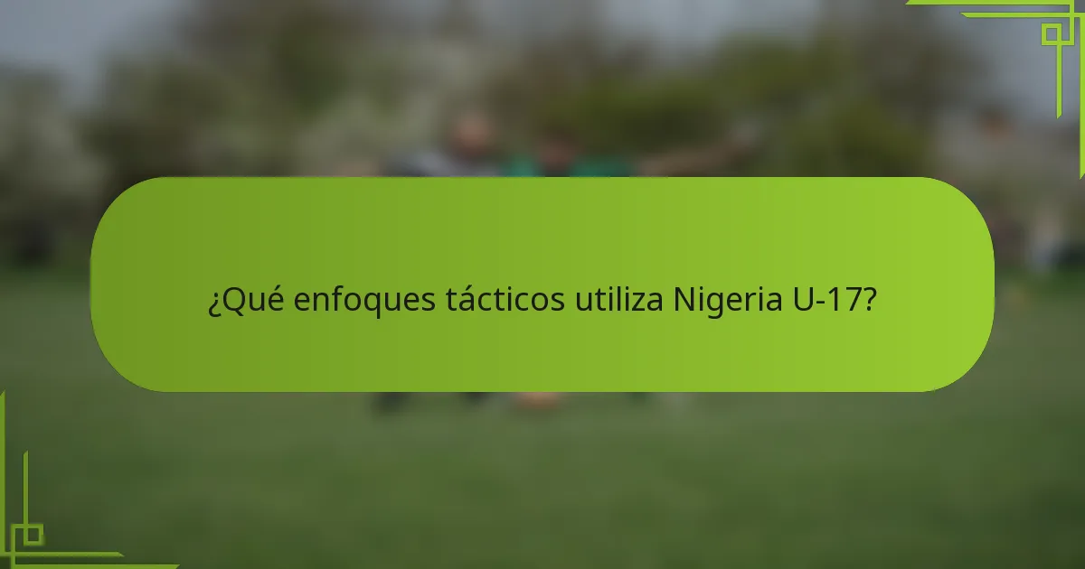 ¿Qué enfoques tácticos utiliza Nigeria U-17?