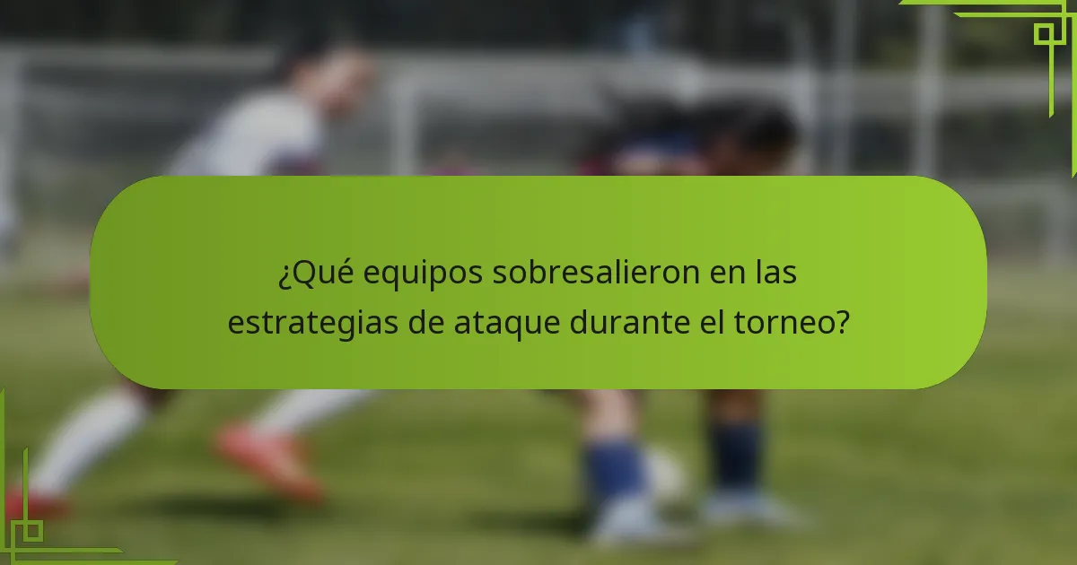 ¿Qué equipos sobresalieron en las estrategias de ataque durante el torneo?