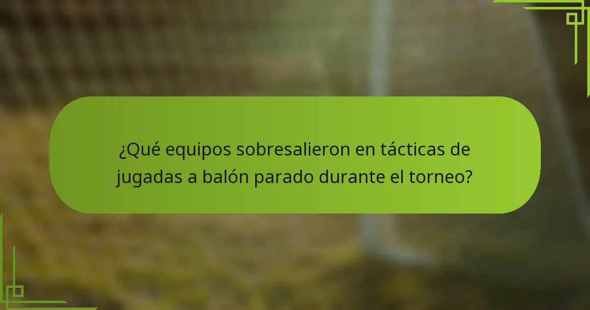 ¿Qué equipos sobresalieron en tácticas de jugadas a balón parado durante el torneo?