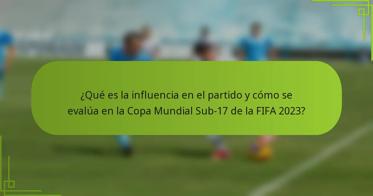 ¿Qué es la influencia en el partido y cómo se evalúa en la Copa Mundial Sub-17 de la FIFA 2023?