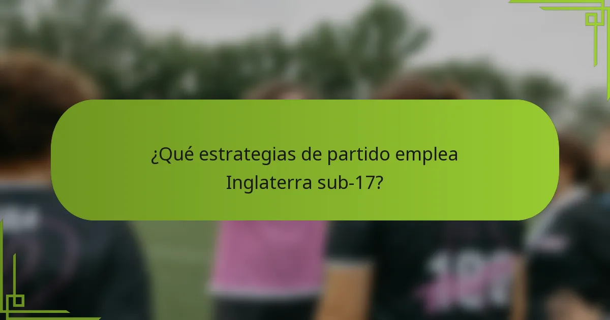 ¿Qué estrategias de partido emplea Inglaterra sub-17?