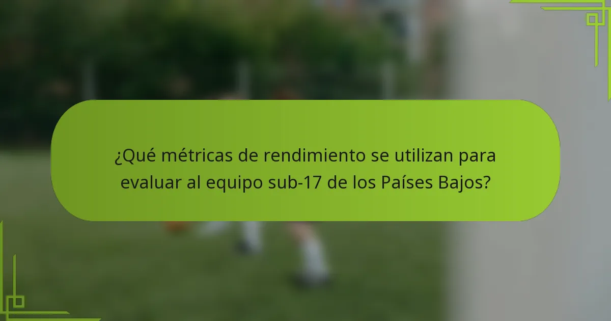 ¿Qué métricas de rendimiento se utilizan para evaluar al equipo sub-17 de los Países Bajos?
