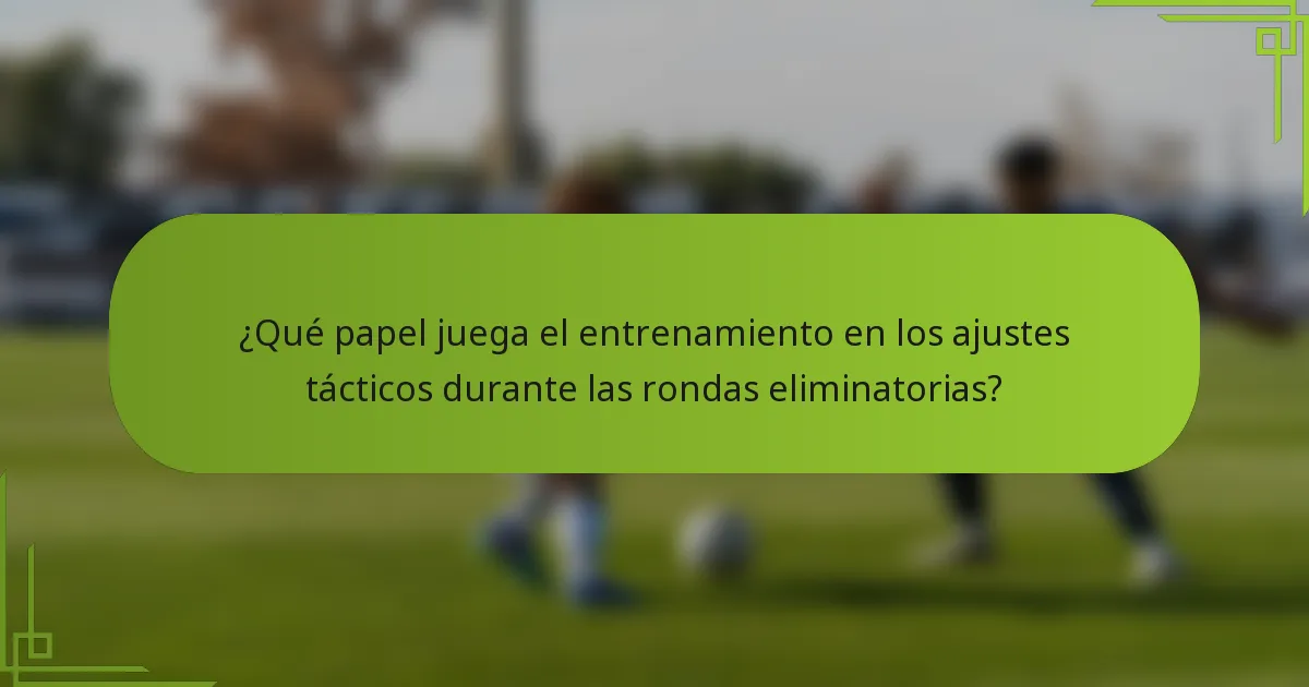 ¿Qué papel juega el entrenamiento en los ajustes tácticos durante las rondas eliminatorias?