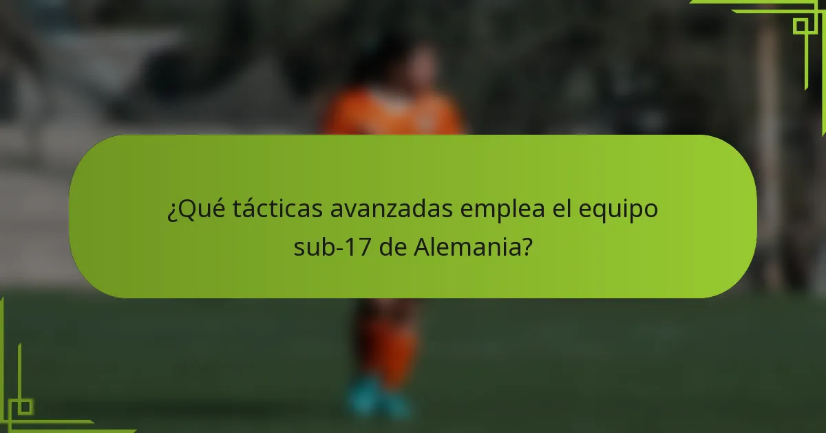 ¿Qué tácticas avanzadas emplea el equipo sub-17 de Alemania?