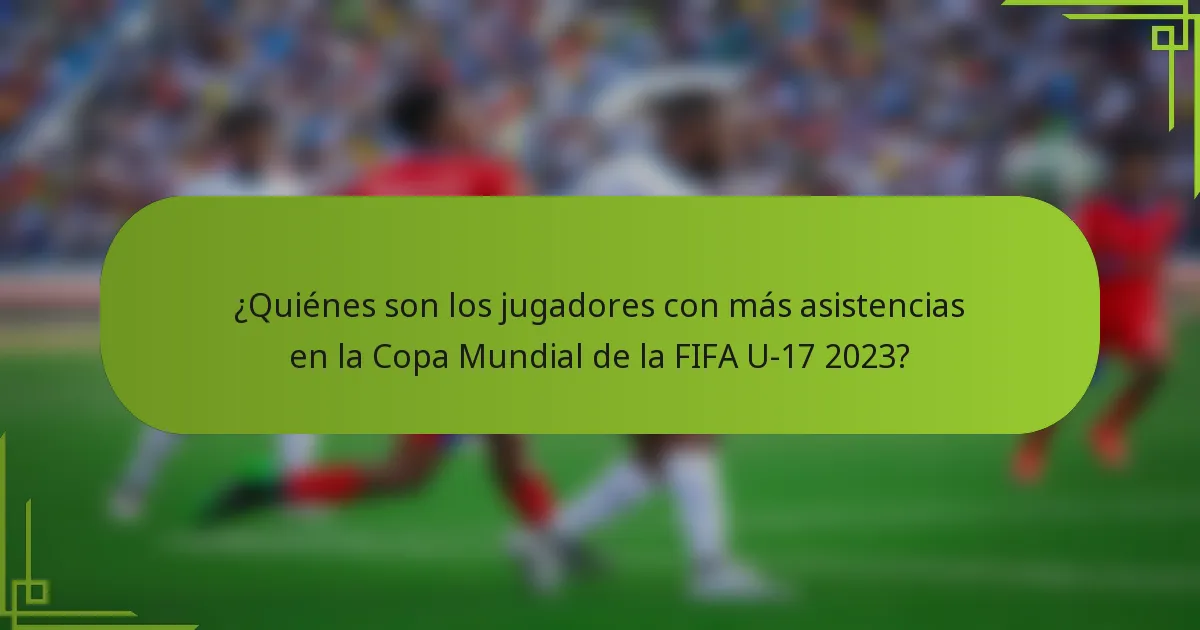 ¿Quiénes son los jugadores con más asistencias en la Copa Mundial de la FIFA U-17 2023?